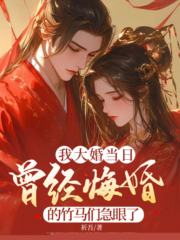 我大婚当日，曾经悔婚的竹马们急眼了