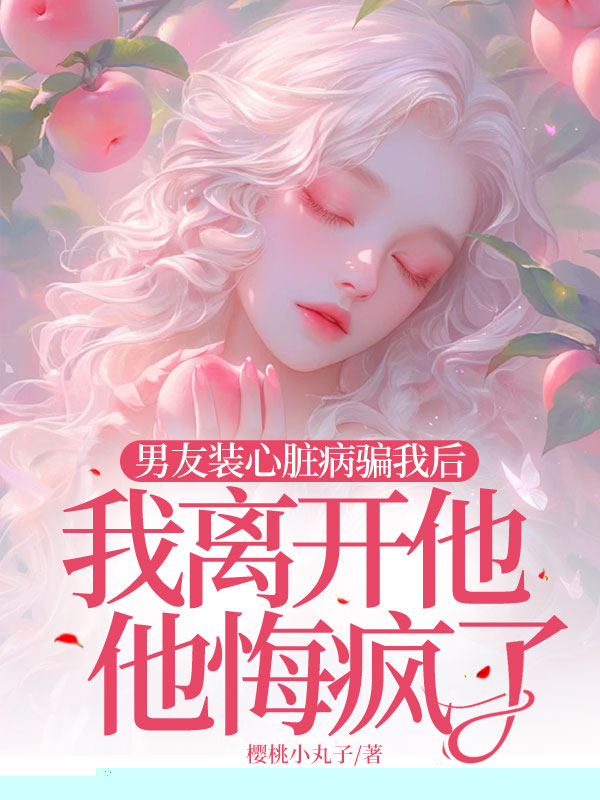 男友装心脏病骗我后，我离开他他悔疯了