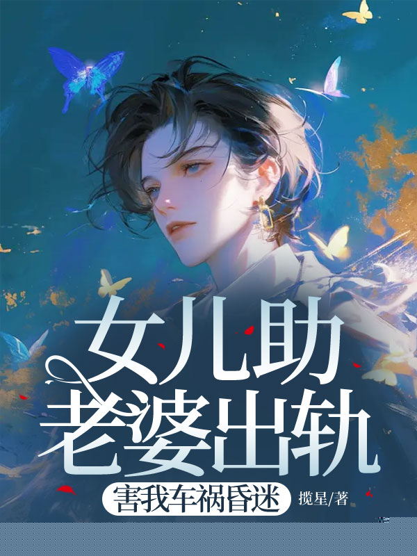 女儿助老婆出轨，害我车祸昏迷