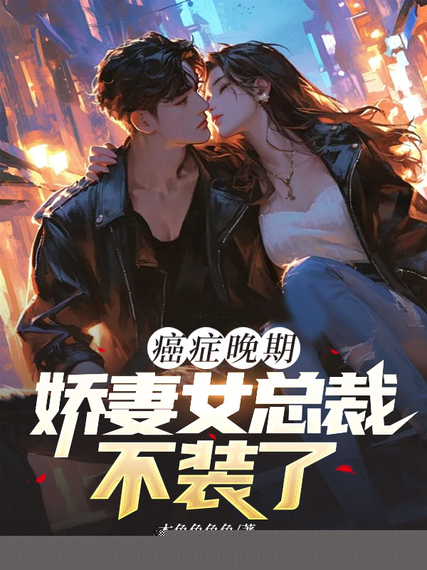 癌症晚期，娇妻女总裁不装了