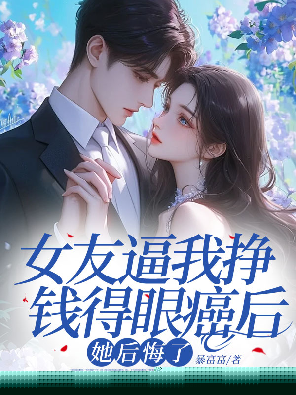 女友逼我挣钱得眼癌后，她后悔了
