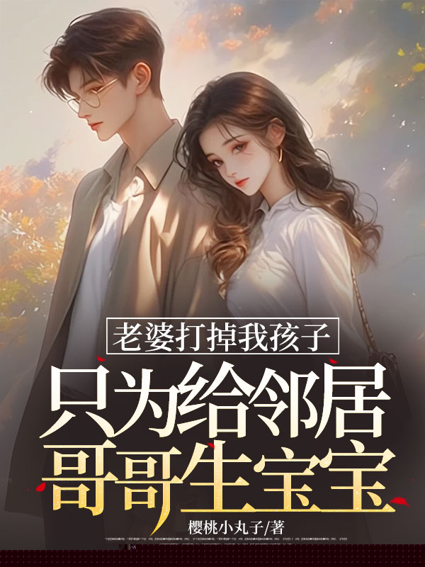 老婆打掉我孩子，只为给邻居哥哥生宝宝