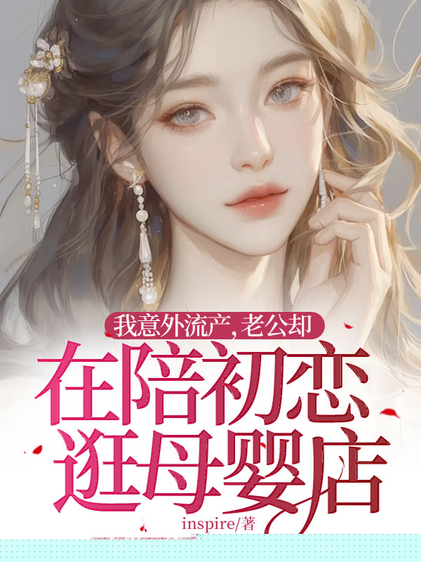我意外流产，老公却在陪初恋逛母婴店