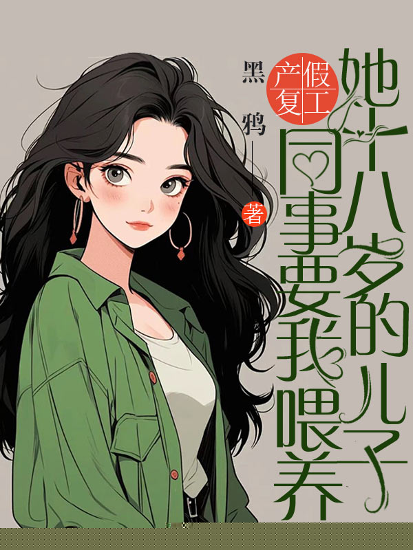 产假复工，同事要我喂养她十八岁的儿子