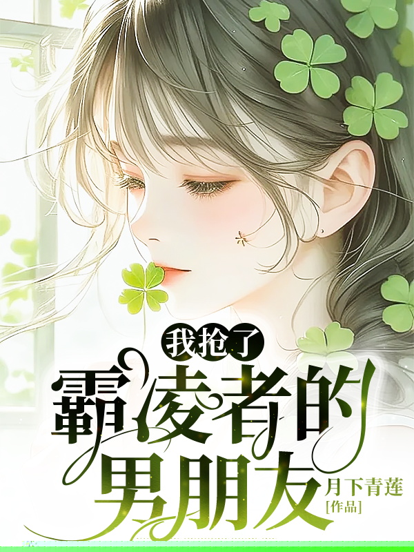 我抢了霸凌者的男朋友