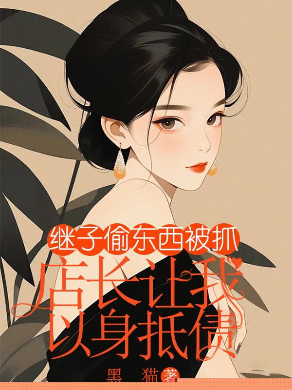 继子偷东西被抓，店长让我以身抵债