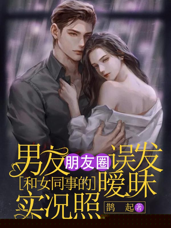 男友在朋友圈误发和女同事的暧昧实况照