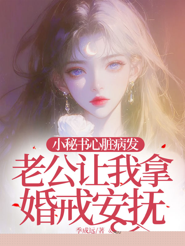 小秘书心脏病发，老公让我拿婚戒安抚