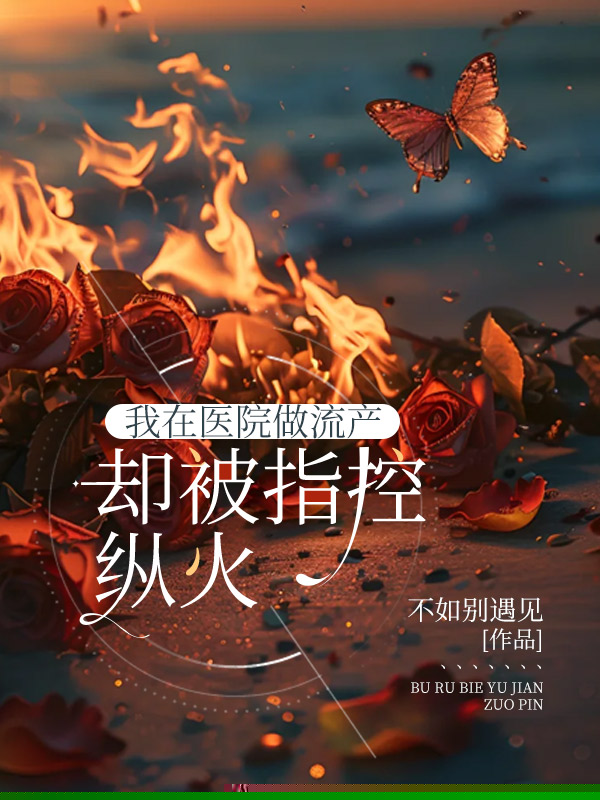 我在医院做流产，却被指控纵火