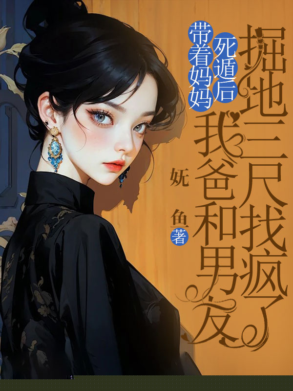 带着妈妈死遁后，我爸和男友掘地三尺找疯了