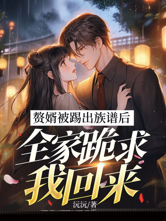 赘婿被踢出族谱后，全家跪求我回来