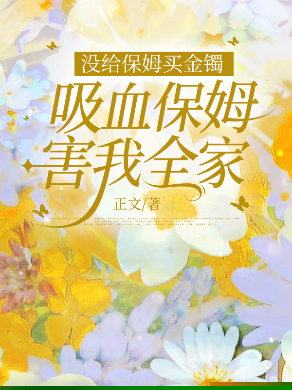 没给保姆买金镯，吸血保姆害我全家