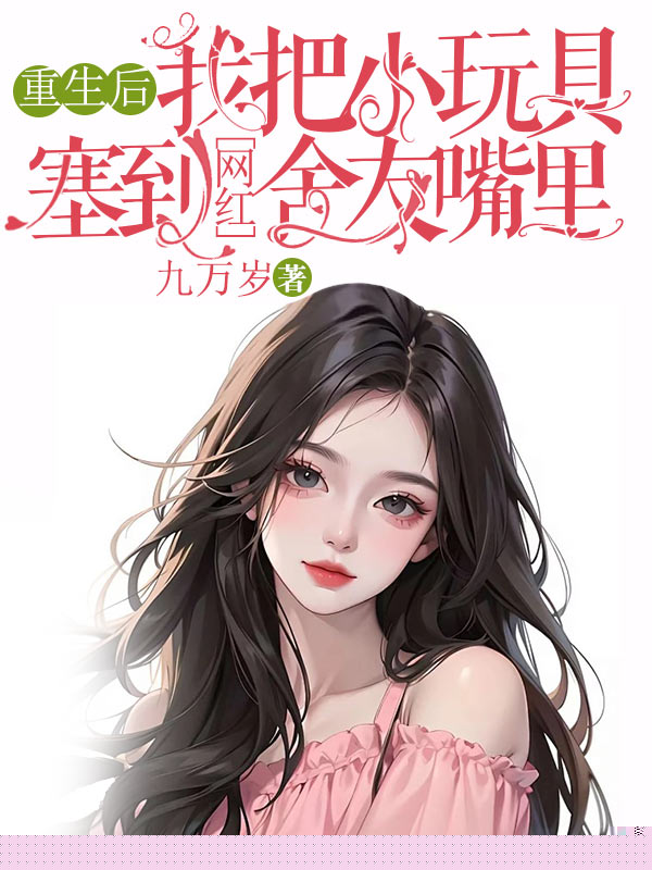 重生后，我把小玩具塞到网红舍友嘴里
