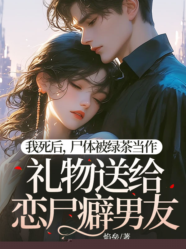 我死后，尸体被绿茶当作礼物送给恋尸癖男友