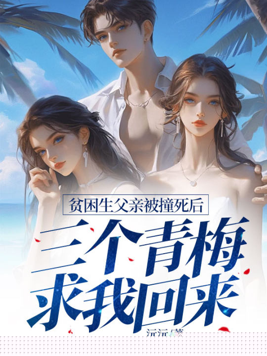 贫困生父亲被撞死后，三个青梅求我回来