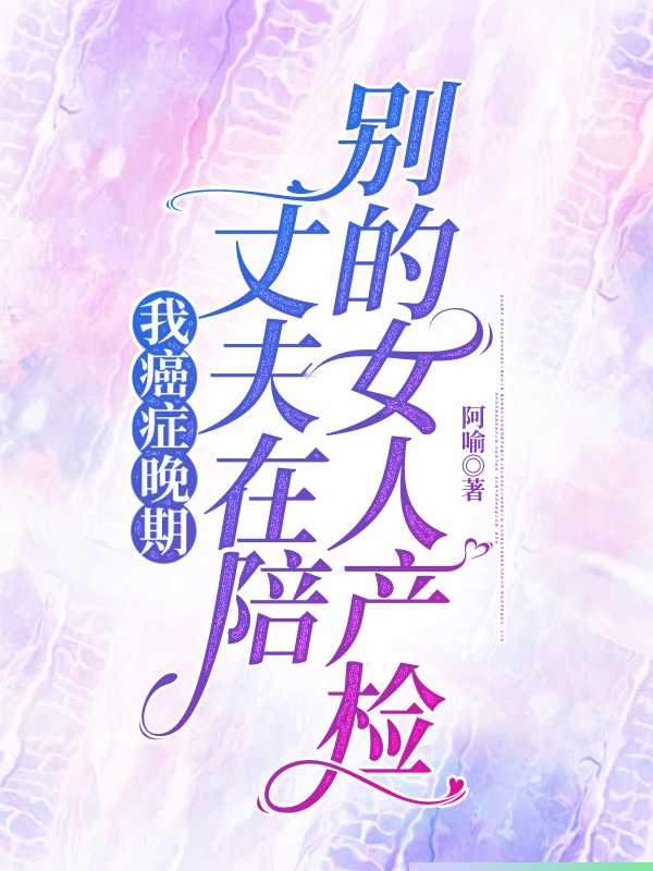 我癌症晚期，丈夫在陪别的女人产检