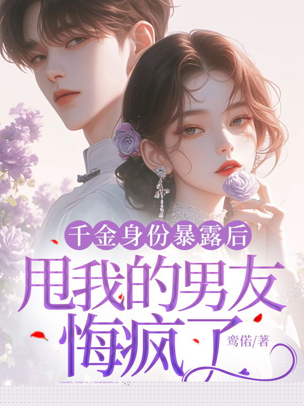 千金身份暴露后，甩我的男友悔疯了