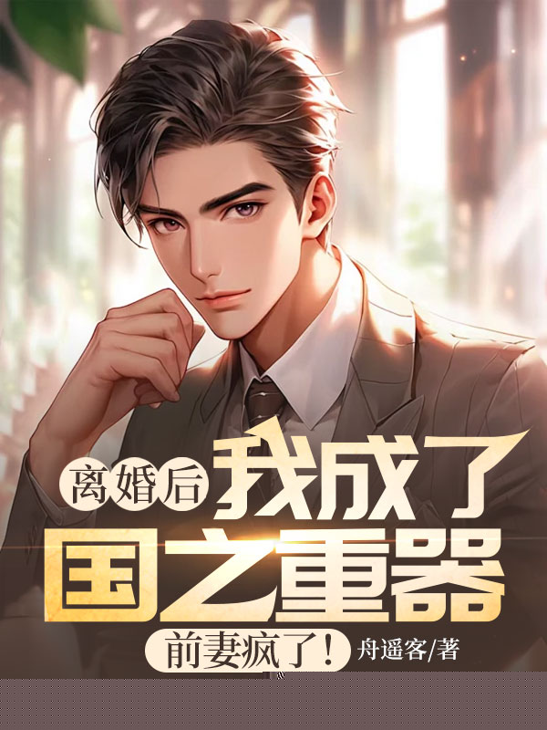 离婚后我成了国之重器，前妻疯了！