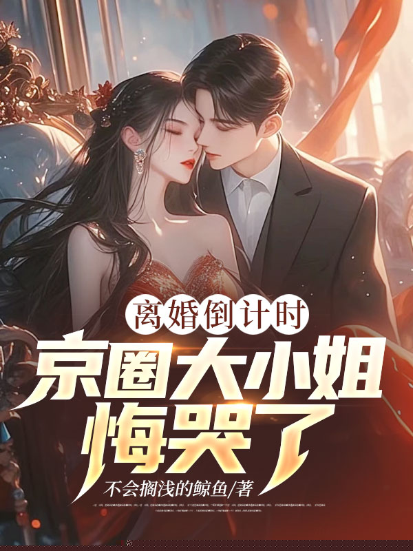离婚倒计时，京圈大小姐悔哭了