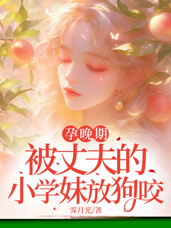 孕晚期，被丈夫的小学妹放狗咬