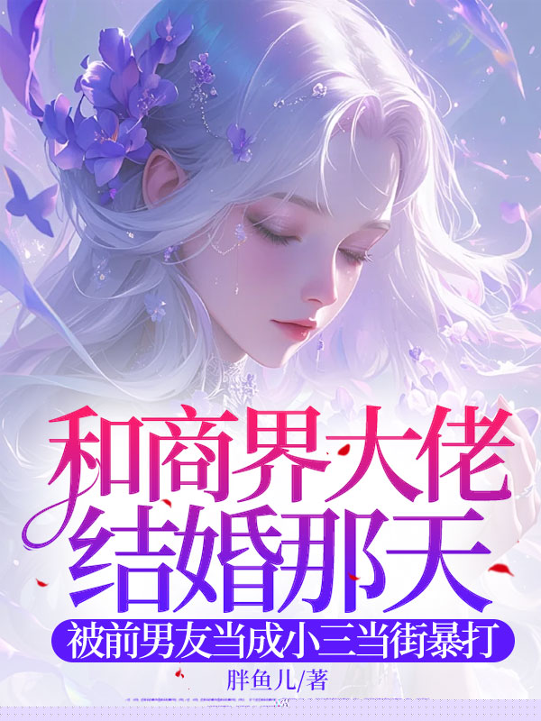 和商界大佬结婚那天，被前男友当成小三当街暴打