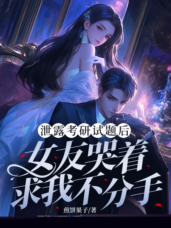 泄露考研试题后，女友哭着求我不分手