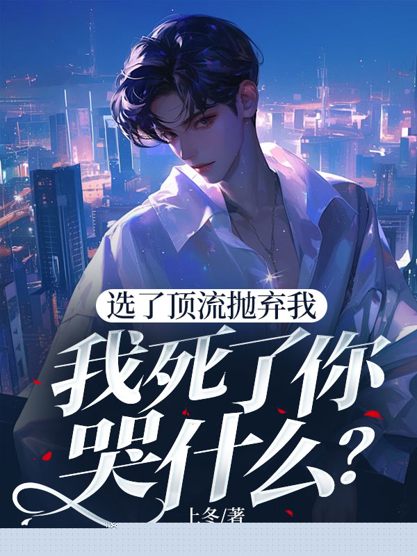 选了顶流抛弃我，我死了你哭什么？