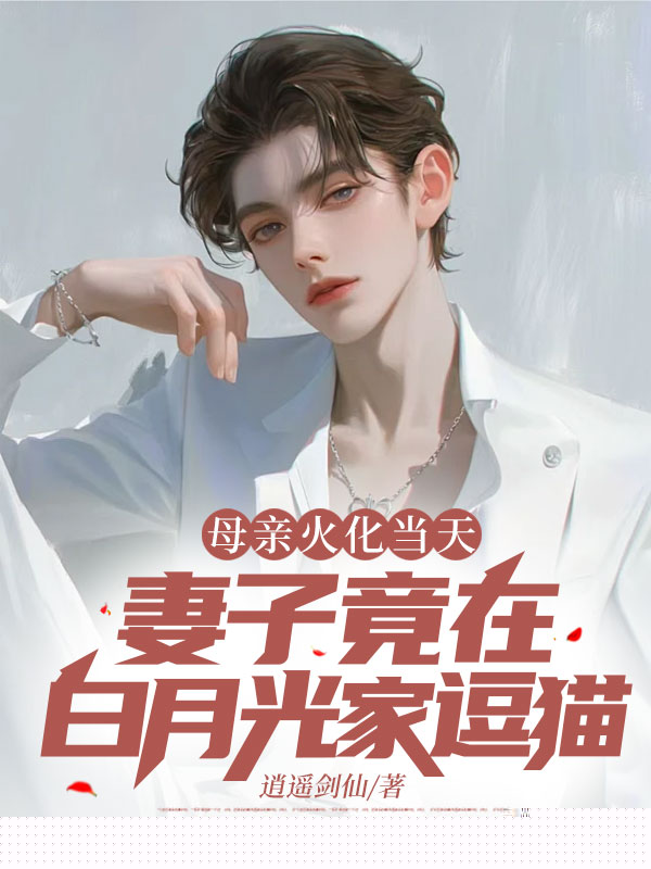 母亲火化当天，妻子竟在白月光家逗猫