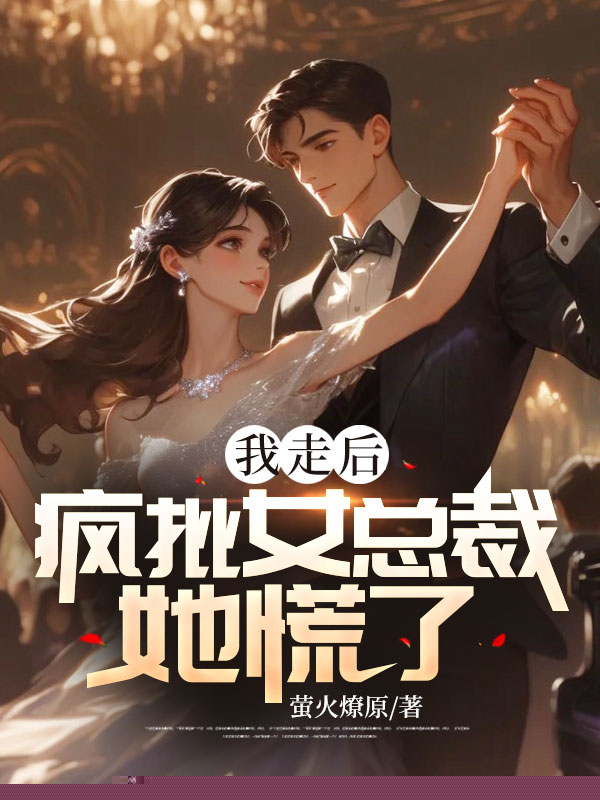 我走后，疯批女总裁她慌了