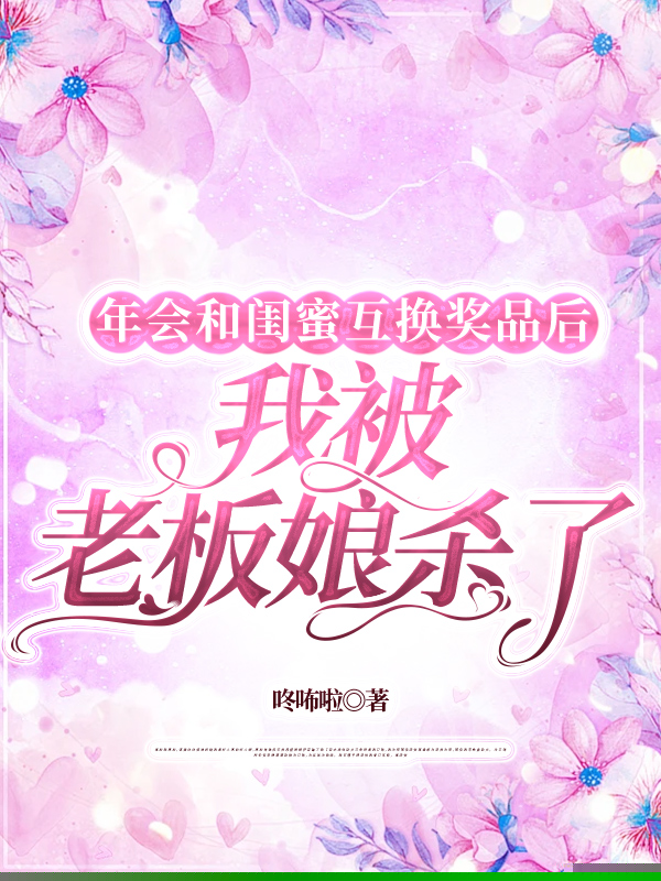 年会和闺蜜互换奖品后，我被老板娘杀了