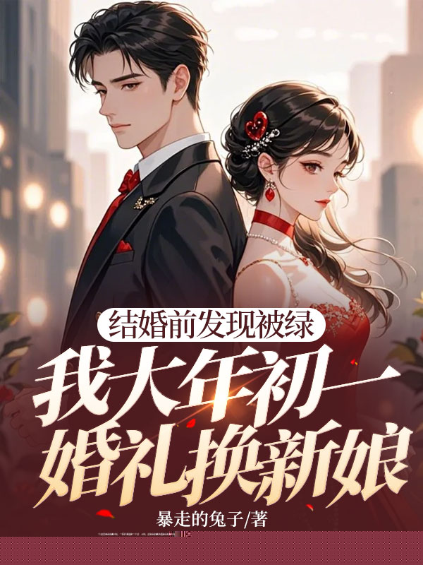 结婚前发现被绿，我大年初一婚礼换新娘
