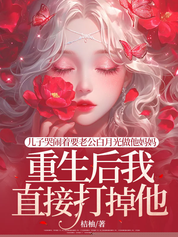 儿子哭闹着要老公白月光当他妈妈，重生后我直接打掉他
