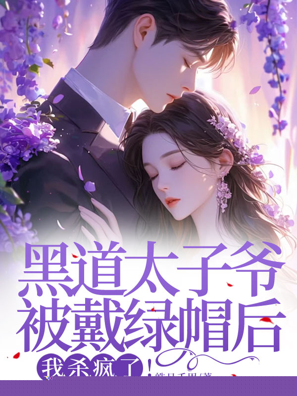 黑道太子爷被戴绿帽后，杀疯了！