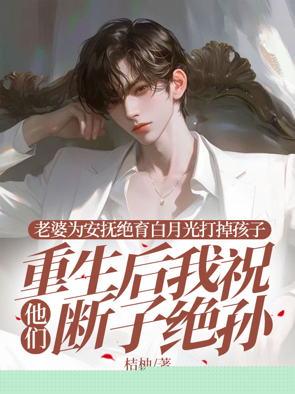 老婆为安抚绝育白月光打掉孩子，重生后我祝他们断子绝孙