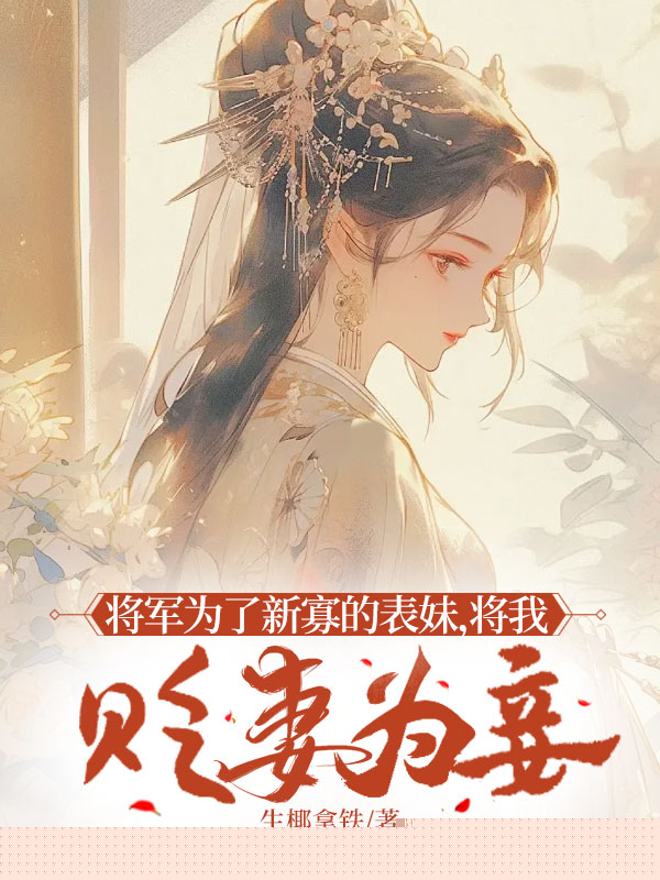 将军为了新寡的表妹，将我贬妻为妾