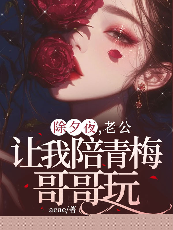 除夕夜，老公让我陪竹马姐姐玩