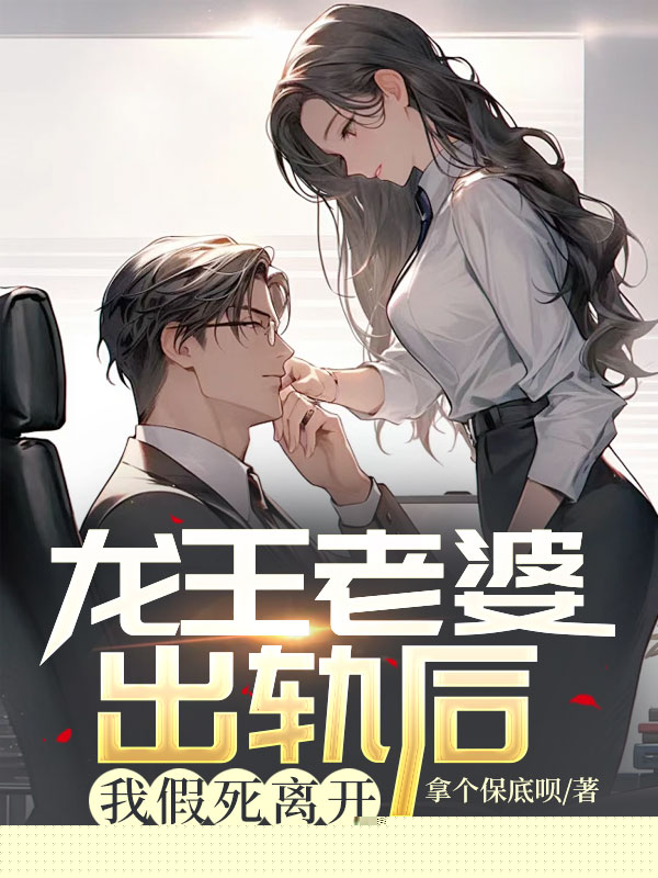 龙王老婆出轨后，我假死离开