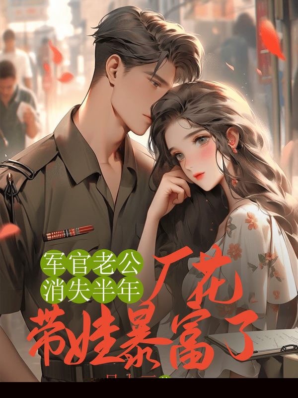 军官老公消失半年，厂花带娃暴富了