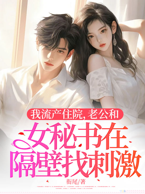 我流产住院，老公和女秘书在隔壁找刺激