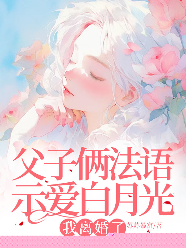 父子俩法语示爱白月光，我离婚了