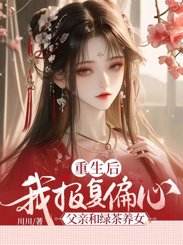 重生后，我报复偏心父亲和绿茶养女