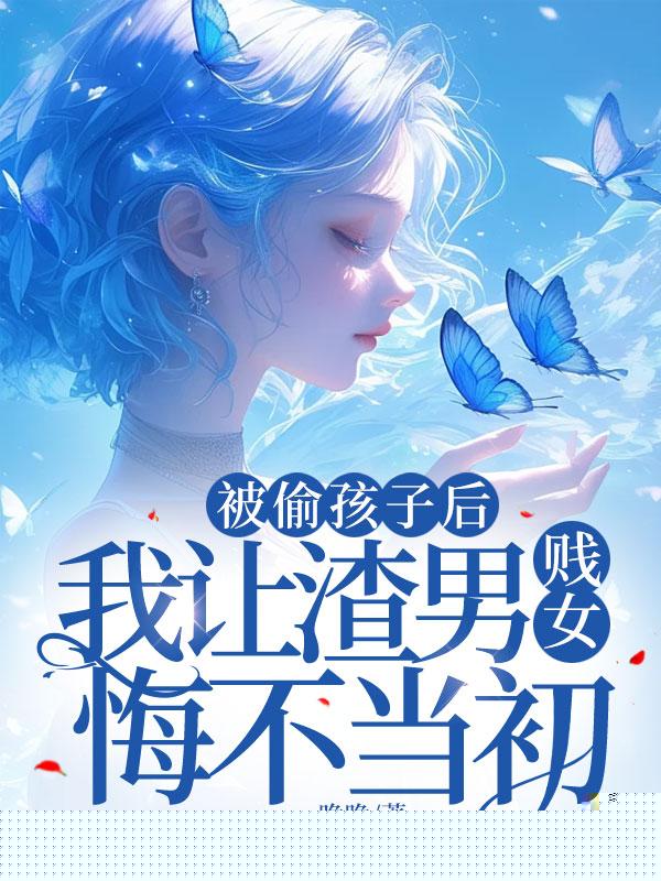 被偷孩子后，我让渣男贱女悔不当初