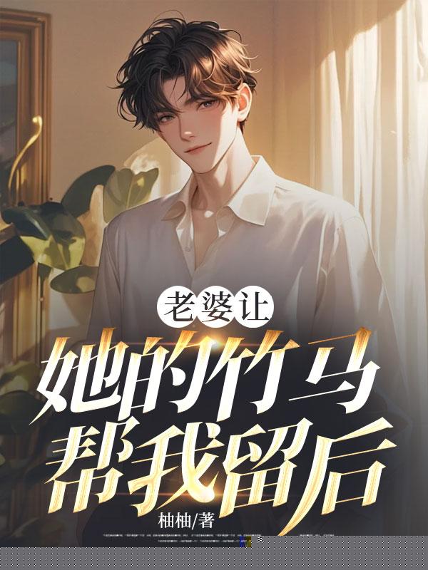 老婆让她的竹马帮我留后