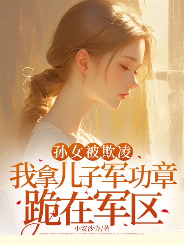 孙女被欺凌，我拿儿子军功章跪在军区