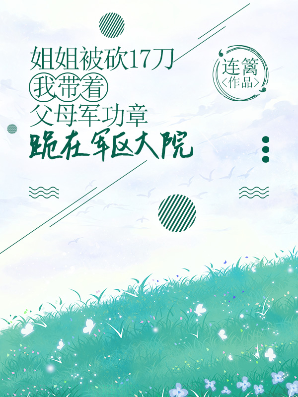 姐姐被砍17刀，我带着父母军功章跪在军区大院