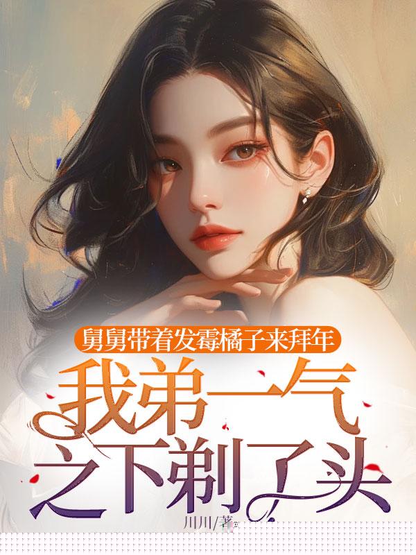 舅舅带着发霉橘子来拜年，我弟一气之下剃了头