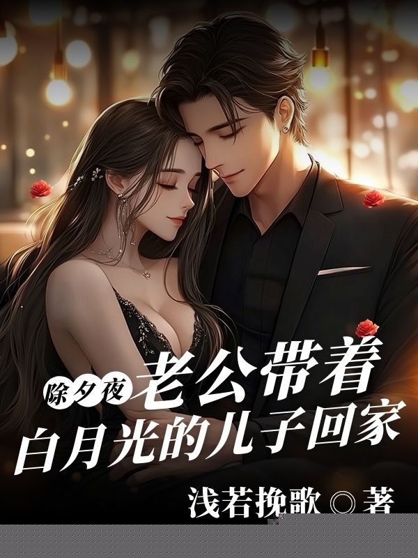 除夕夜，老公带着白月光的儿子回家
