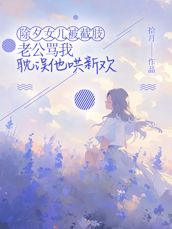 除夕女儿被截肢，老公骂我耽误他哄新欢