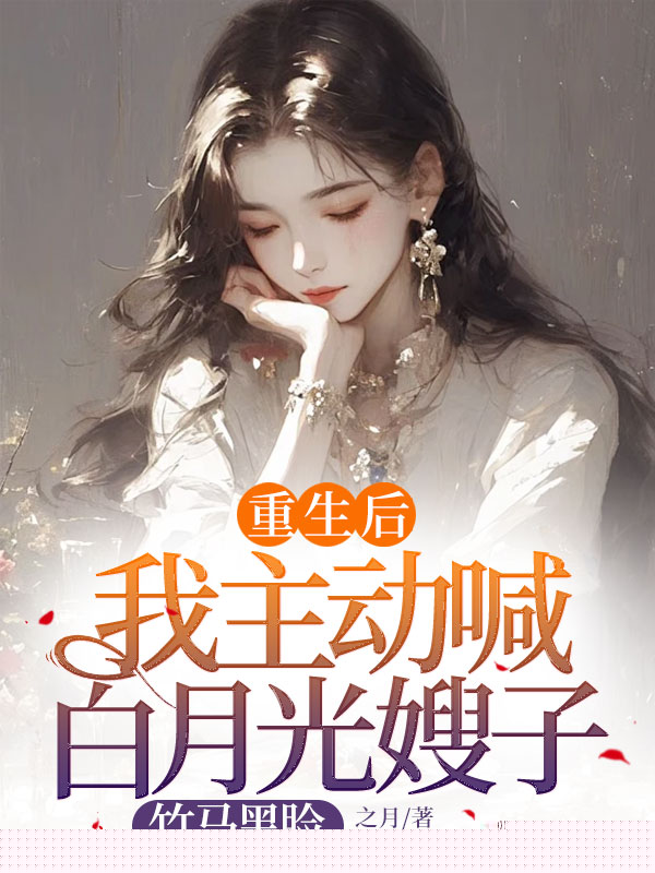 重生后我主动喊白月光嫂子，竹马黑脸