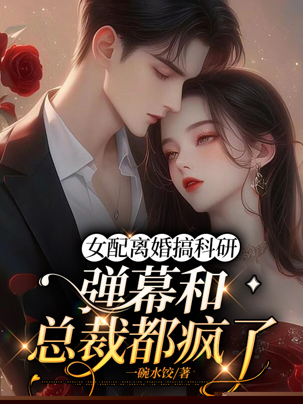 女配离婚搞科研，弹幕和总裁都疯了